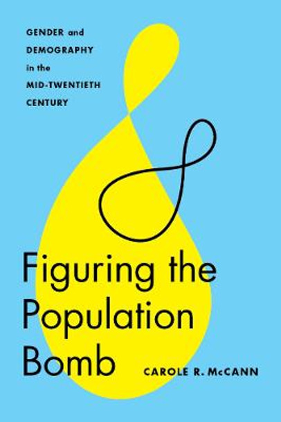 Figuring the Population Bomb: Gender and Demography in the Mid-Twentieth Century by Carole R. McCann