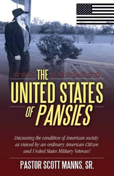 The United States of Pansies: Discussing the condition of American Society as viewed by an ordinary American Citizen and United States Military Veteran! by Sr Pastor Scott Manns 9781478752981