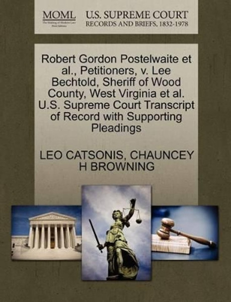 Robert Gordon Postelwaite et al., Petitioners, V. Lee Bechtold, Sheriff of Wood County, West Virginia et al. U.S. Supreme Court Transcript of Record with Supporting Pleadings by Leo Catsonis 9781270651017