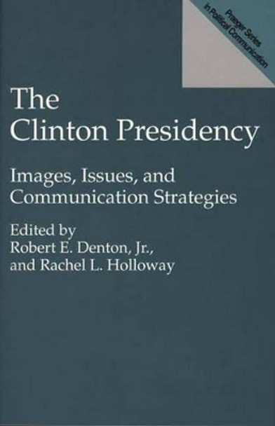 The Clinton Presidency: Images, Issues, and Communication Strategies by Rachel L. Holloway 9780275951108