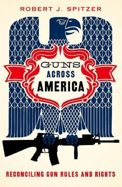 Guns across America: Reconciling Gun Rules and Rights by Robert Spitzer 9780190621063