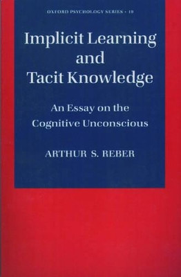 Implicit Learning and Tacit Knowledge: An Essay on the Cognitive Unconscious by Arthur S. Reber 9780195106589