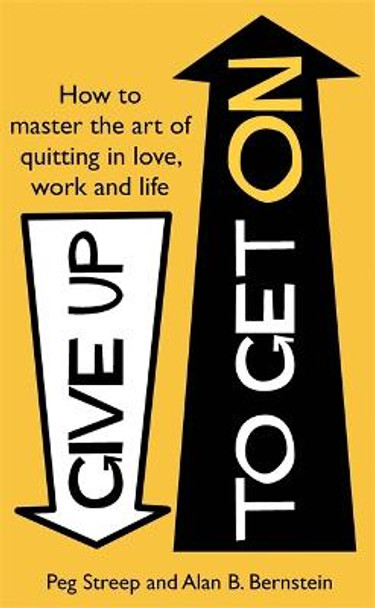 Give Up to Get On: How to master the art of quitting in love, work and life by Peg Streep