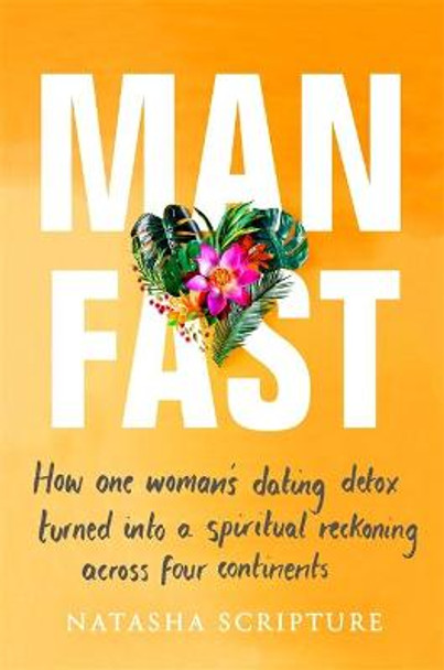 Man Fast: How one woman's dating detox turned into a spiritual reckoning across four continents by Natasha Scripture