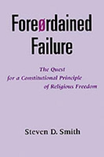 Foreordained Failure: The Quest for a Constitutional Principle of Religious Freedom by Steven D. Smith 9780195132489