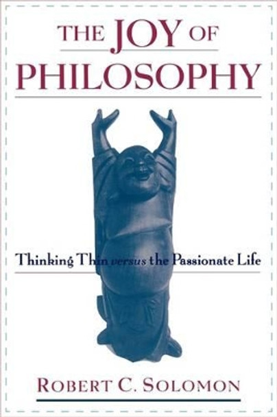 The Joy of Philosophy: Thinking Thin versus the Passionate Life by Professor Robert C. Solomon 9780195165401