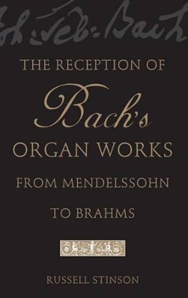 The Reception of Bach's Organ Works from Mendelssohn to Brahms by Russell Stinson 9780195171099