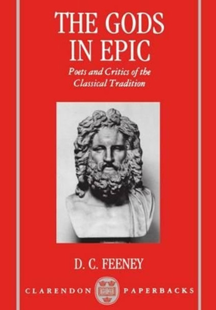 The Gods in Epic: Poets and Critics of the Classical Tradition by D.C. Feeney 9780198149385