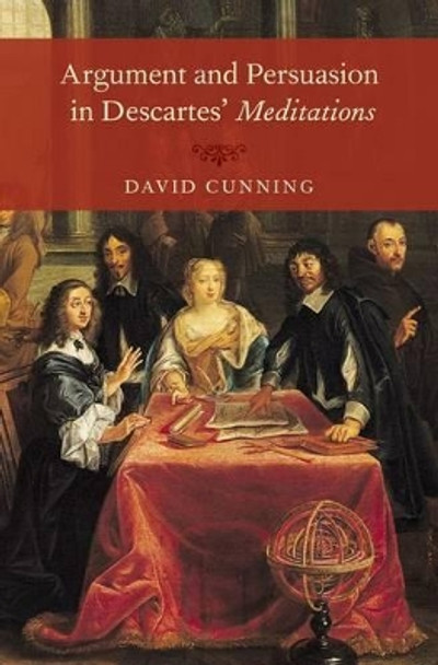 Argument and Persuasion in Descartes' Meditations by David Cunning 9780195399608