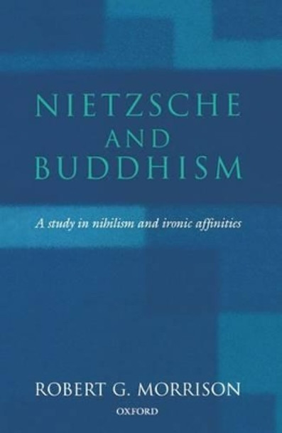 Nietzsche and Buddhism: A Study in Nihilism and Ironic Affinities by Robert G. Morrison 9780198238652