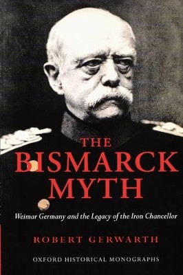 The Bismarck Myth: Weimar Germany and the Legacy of the Iron Chancellor by Robert Gerwarth 9780199236893