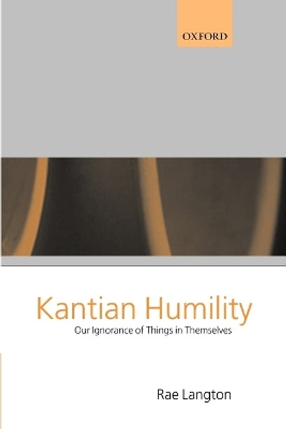 Kantian Humility: Our Ignorance of Things in Themselves by Rae Langton 9780199243174