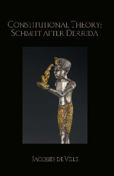 Constitutional Theory: Schmitt after Derrida by Jacques de Ville