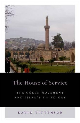 The House of Service: The Gulen Movement and Islam's Third Way by David Tittensor 9780199336418