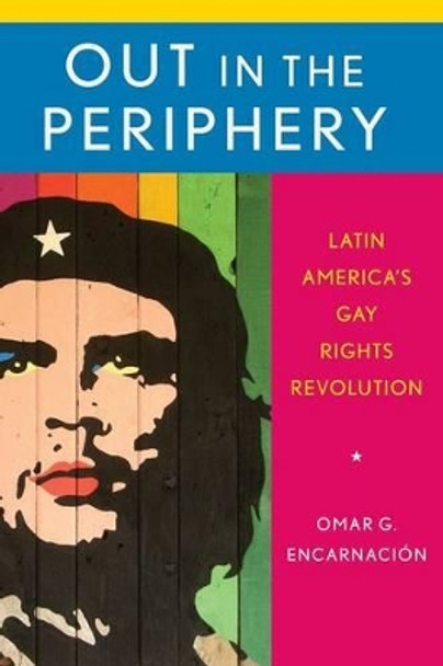 Out in the Periphery: Latin America's Gay Rights Revolution by Omar G. Encarnacion 9780199356652