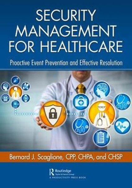 Security Management for Healthcare: Proactive Event Prevention and Effective Resolution by Bernard J. Scaglione