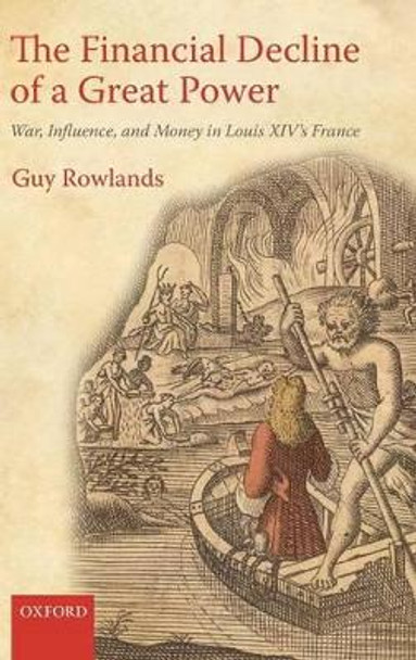 The Financial Decline of a Great Power: War, Influence, and Money in Louis XIV's France by Guy Rowlands 9780199585076