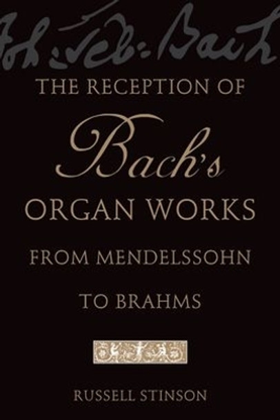 The Reception of Bach's Organ Works from Mendelssohn to Brahms by Russell Stinson 9780199747030