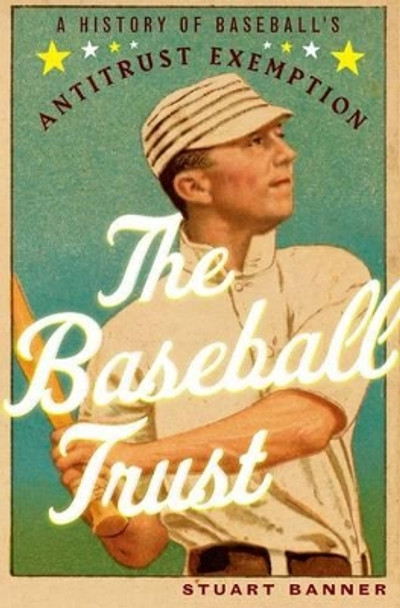 The Baseball Trust: A History of Baseball's Antitrust Exemption by Stuart Banner 9780199930296