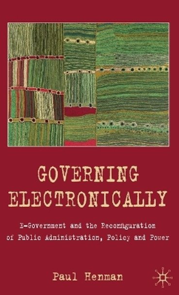 Governing Electronically: E-Government and the Reconfiguration of Public Administration, Policy and Power by Paul Henman 9780230205888