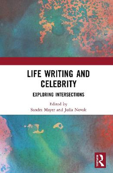 Life Writing and Celebrity: Exploring Intersections by Sandra Mayer