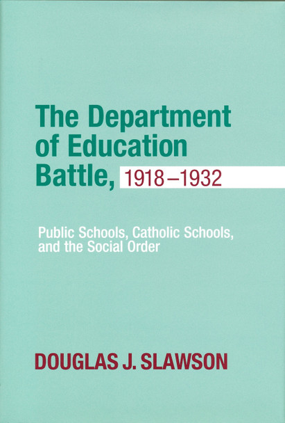 Department of Education Battle, 1918-1932: Public Schools, Catholic Schools, and the Social Order by Douglas J. Slawson 9780268041106