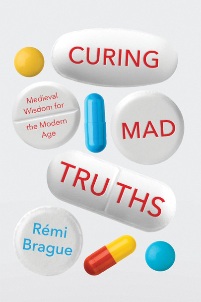 Curing Mad Truths: Medieval Wisdom for the Modern Age by Remi Brague 9780268105693