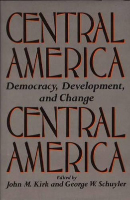 Central America: Democracy, Development, and Change by John Kirk 9780275930493