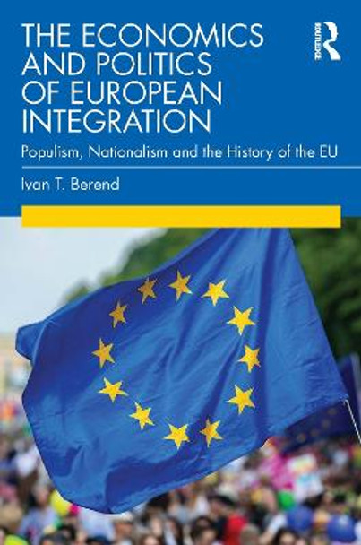 The Economics and Politics of European Integration: Populism, Nationalism and the History of the EU by Ivan T. Berend