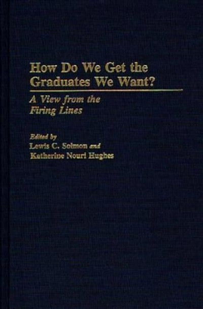 How Do We Get the Graduates We Want?: A View from the Firing Lines by Lewis C. Solmon 9780275942724