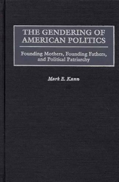 The Gendering of American Politics: Founding Mothers, Founding Fathers, and Political Patriarchy by Mark E. Kann 9780275961114