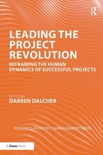 Leading the Project Revolution: Reframing the Human Dynamics of Successful Projects by Darren Dalcher