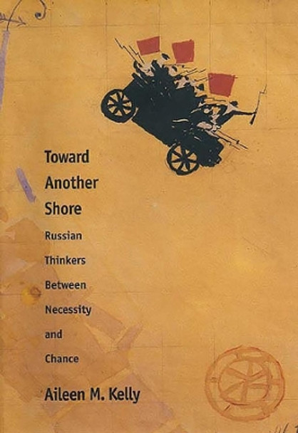 Toward Another Shore: Russian Thinkers Between Necessity and Chance by Aileen M. Kelly 9780300070248