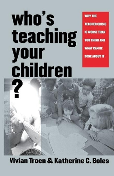 Who's Teaching Your Children?: Why the Teacher Crisis Is Worse Than You Think and What Can Be Done About It by Vivian Troen 9780300105209