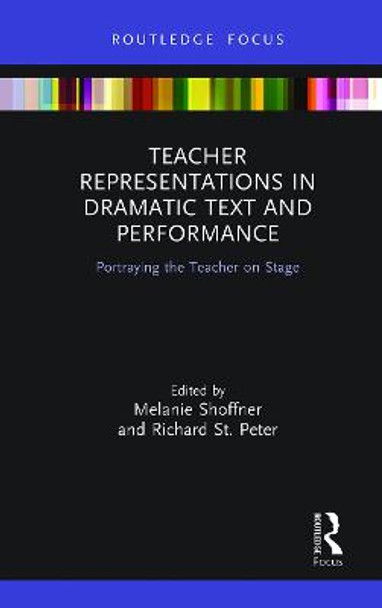 Teacher Representations in Dramatic Text and Performance: Portraying the Teacher on Stage by Melanie Shoffner