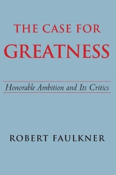 The Case for Greatness: Honorable Ambition and Its Critics by Robert Faulkner 9780300209730