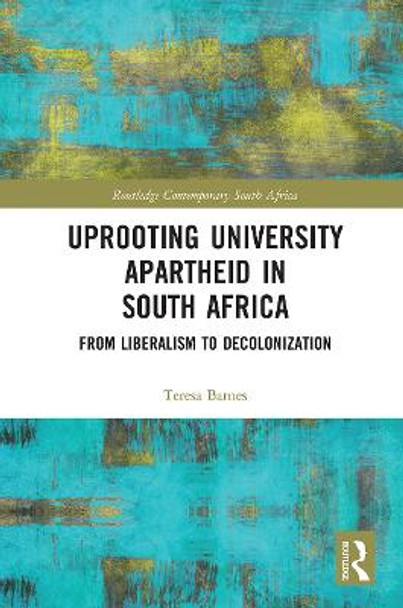 Uprooting University Apartheid in South Africa: From Liberalism to Decolonization by Teresa Barnes