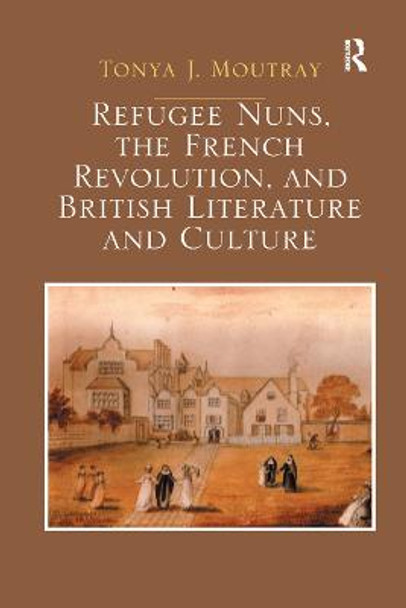 Refugee Nuns, the French Revolution, and British Literature and Culture by Tonya J. Moutray