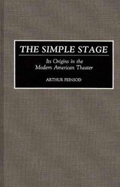 The Simple Stage: Its Origins in the Modern American Theater by Arthur Feinsod 9780313257155