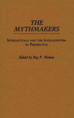 The Mythmakers: Intellectuals and the Intelligentsia in Perspective by Raj P. Mohan 9780313258367