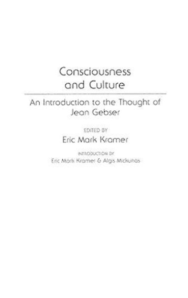 Consciousness and Culture: An Introduction to the Thought of Jean Gebser by Eric Kramer 9780313278600