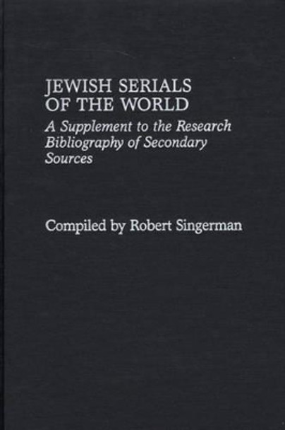 Jewish Serials of the World: A Supplement to the Research Bibliography of Secondary Sources by Robert Singerman 9780313306631