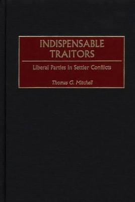 Indispensable Traitors: Liberal Parties in Settler Conflicts by Thomas G. Mitchell 9780313317743