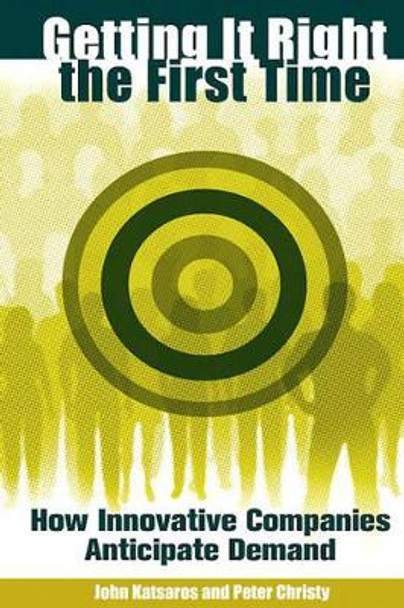 Getting It Right the First Time: How Innovative Companies Anticipate Demand by John Katsaros 9780313351549