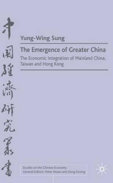 The Emergence of Greater China: The Economic Integration of Mainland China, Taiwan, and Hong Kong by Yun-Wing Sung 9780333625996