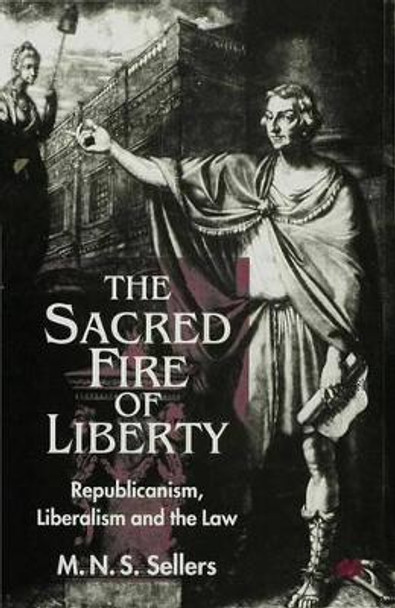 The Sacred Fire of Liberty: Republicanism, Liberalism and the Law by M. Sellers 9780333726730