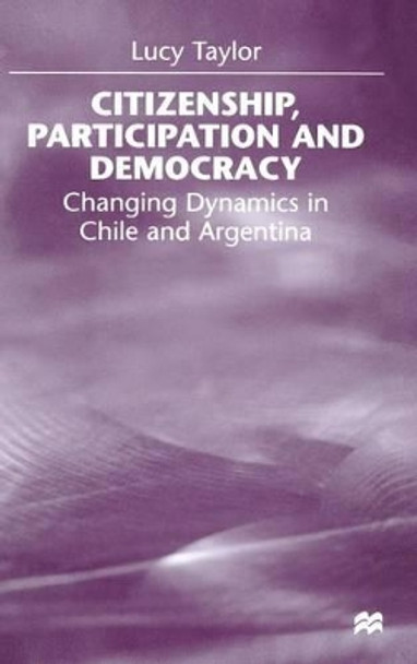 Citizenship, Participation and Democracy: Changing Dynamics in Chile and Argentina by Lucy Taylor 9780333727690