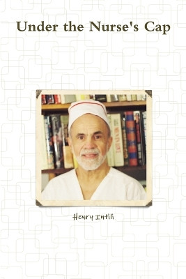 Under the Nurse's Cap by Henry Intili 9780557317059