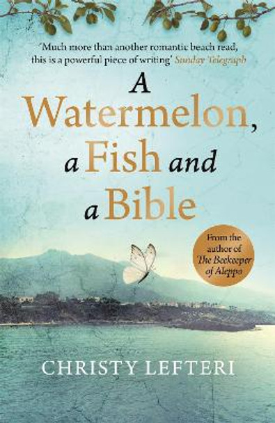 A Watermelon, a Fish and a Bible: A heartwarming tale of love amid war by Christy Lefteri