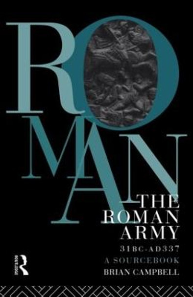 The Roman Army, 31 BC - AD 337: A Sourcebook by Brian Campbell